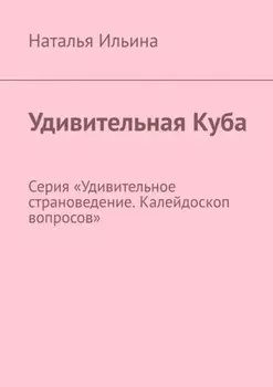Удивительная Куба. Серия «Удивительное страноведение. Калейдоскоп вопросов»