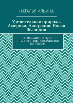 Удивительная природа. Америка. Австралия. Новая Зеландия. Серия «Удивительное страноведение. Калейдоскоп вопросов»