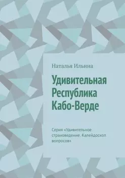 Удивительная Республика Кабо-Верде. Серия «Удивительное страноведение. Калейдоскоп вопросов»