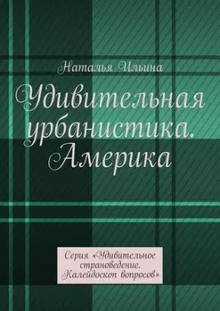 Удивительная урбанистика. Америка. Австралия. Новая Зеландия. Серия «Удивительное страноведение. Калейдоскоп вопросов»