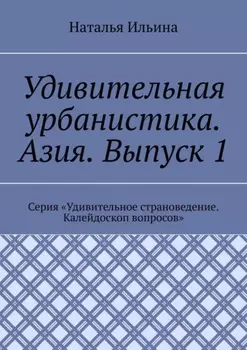 Удивительная урбанистика. Азия. Выпуск 1. Серия «Удивительное страноведение. Калейдоскоп вопросов»