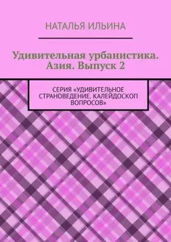 Удивительная урбанистика. Азия. Выпуск 2. Серия «Удивительное страноведение. Калейдоскоп вопросов»