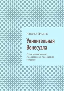 Удивительная Венесуэла. Серия «Удивительное страноведение. Калейдоскоп вопросов»