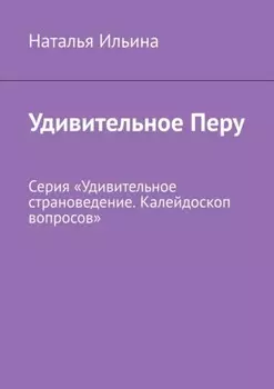 Удивительное Перу. Серия «Удивительное страноведение. Калейдоскоп вопросов»