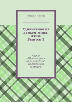 Удивительные деньги мира. Азия. Выпуск 2. Серия «Удивительное страноведение. Калейдоскоп вопросов»