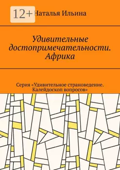 Удивительные достопримечательности. Африка. Серия «Удивительное страноведение. Калейдоскоп вопросов»