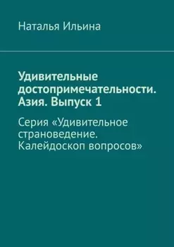 Удивительные достопримечательности. Азия. Выпуск 1. Серия «Удивительное страноведение. Калейдоскоп вопросов»