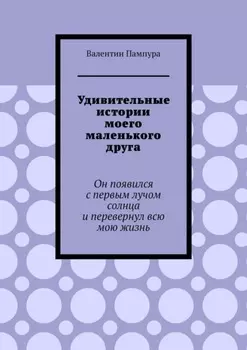 Удивительные истории моего маленького друга. Он появился с первым лучом солнца и перевернул всю мою жизнь