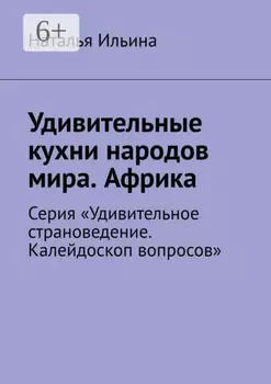 Удивительные кухни народов мира. Африка. Серия «Удивительное страноведение. Калейдоскоп вопросов»