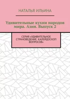 Удивительные кухни народов мира. Азия. Выпуск 2. Серия «Удивительное страноведение. Калейдоскоп вопросов»