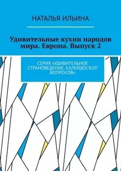 Удивительные кухни народов мира. Европа. Выпуск 2. Серия «Удивительное страноведение. Калейдоскоп вопросов»