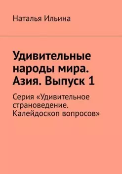 Удивительные народы мира. Азия. Выпуск 1. Серия «Удивительное страноведение. Калейдоскоп вопросов»