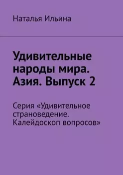 Удивительные народы мира. Азия. Выпуск 2. Серия «Удивительное страноведение. Калейдоскоп вопросов»