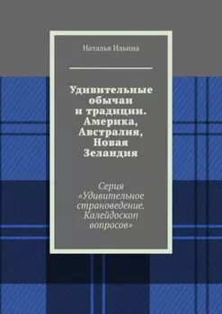 Удивительные обычаи и традиции. Америка. Австралия. Новая Зеландия. Серия «Удивительное страноведение. Калейдоскоп вопросов»
