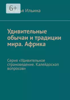 Удивительные обычаи и традиции мира. Африка. Серия «Удивительное страноведение. Калейдоскоп вопросов»