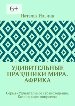 Удивительные праздники мира. Африка. Серия «Удивительное страноведение. Калейдоскоп вопросов»