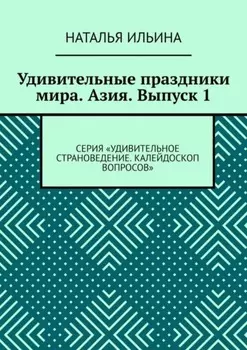Удивительные праздники мира. Азия. Выпуск 1. Серия «Удивительное страноведение. Калейдоскоп вопросов»