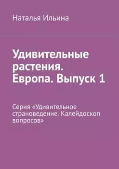 Удивительные растения. Европа. Выпуск 1. Серия «Удивительное страноведение. Калейдоскоп вопросов»