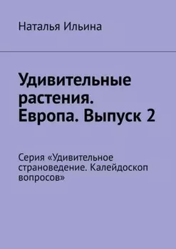 Удивительные растения. Европа. Выпуск 2. Серия «Удивительное страноведение. Калейдоскоп вопросов»