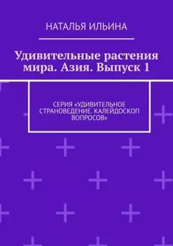 Удивительные растения мира. Азия. Выпуск 1. Серия «Удивительное страноведение. Калейдоскоп вопросов»