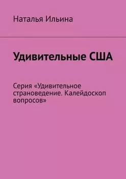 Удивительные США. Серия «Удивительное страноведение. Калейдоскоп вопросов»