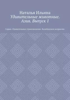 Удивительные животные. Азия. Выпуск 1. Серия «Удивительное страноведение. Калейдоскоп вопросов»