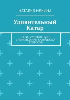Удивительный Катар. Серия «Удивительное страноведение. Калейдоскоп вопросов»