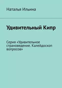 Удивительный Кипр. Серия «Удивительное страноведение. Калейдоскоп вопросов»