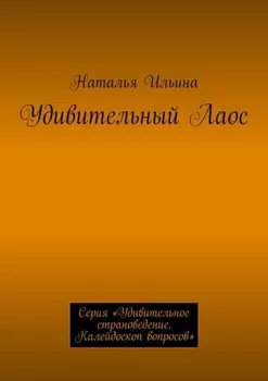 Удивительный Лаос. Серия «Удивительное страноведение. Калейдоскоп вопросов»