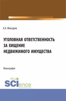 Уголовная ответственность за хищение недвижимого имущества. (Аспирантура, Бакалавриат, Магистратура). Монография.
