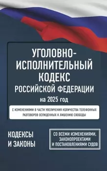 Уголовно-исполнительный кодекс Российской Федерации на 1 апреля 2025 года. Со всеми изменениями, законопроектами и постановлениями судов