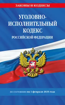 Уголовно-исполнительный кодекс Российской Федерации по состоянию на 1 февраля 2025 года
