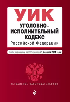 Уголовно-исполнительный кодекс Российской Федерации. Текст с изменениями и дополнениями на 1 февраля 2024 года