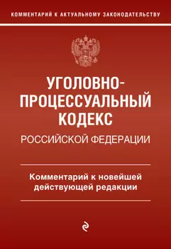 Уголовно-процессуальный кодекс Российской Федерации. Комментарий к новейшей действующей редакции