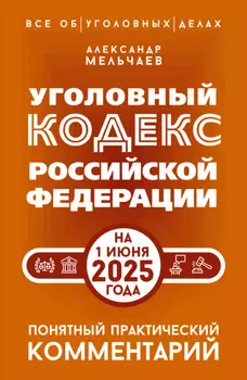 Уголовный кодекс Российской Федерации на 1 июня 2025 года. Понятный практический комментарий
