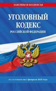 Уголовный кодекс Российской Федерации по состоянию на 1 февраля 2025 года