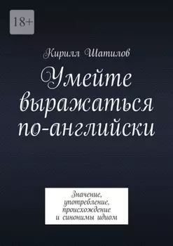 Умейте выражаться по-английски. Значение, употребление, происхождение и синонимы идиом