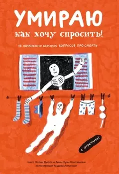 Умираю, как хочу спросить! 38 жизненно важных вопросов про смерть