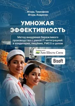 Умножая эффективность. Метод внедрения бережливого производства с умной IT-интеграцией: в кондитерке, пищёвке, FMCG в целом