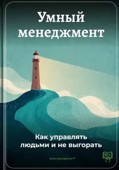 Умный менеджмент: Как управлять людьми и не выгорать