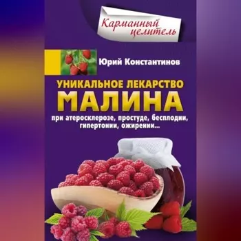 Уникальное лекарство малина. При атеросклерозе, простуде, бесплодии, гипертонии, ожирении