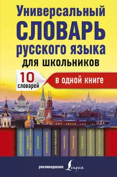 Универсальный словарь русского языка для школьников. 10 словарей в одной книге