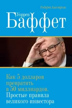 Уоррен Баффет. Как 5 долларов превратить в 50 миллиардов. Простые правила великого инвестора