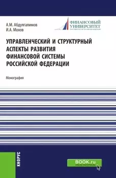 Управленческий и структурный аспекты развития финансовой системы Российской Федерации. (Аспирантура, Бакалавриат, Магистратура). Монография.