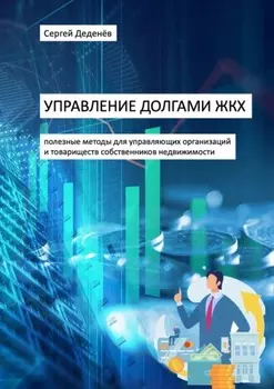 Управление долгами ЖКХ. Полезные методы для управляющих организаций и товариществ собственников недвижимости