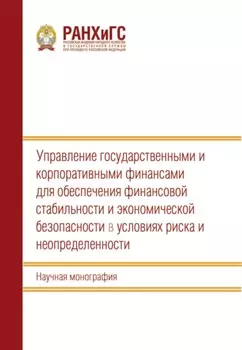 Управление государственными и корпоративными финансами для обеспечения финансовой стабильности и экономической безопасности в условиях риска и неопределенности