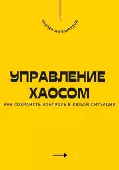 Управление хаосом. Как сохранять контроль в любой ситуации