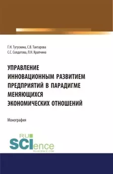 Управление инновационным развитием предприятий в парадигме меняющихся экономических отношений. (Бакалавриат). Монография.