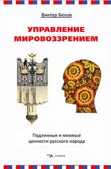 Управление мировоззрением. Подлинные и мнимые ценности русского народа