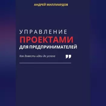 Управление проектами для предпринимателей. Как довести идеи до успеха